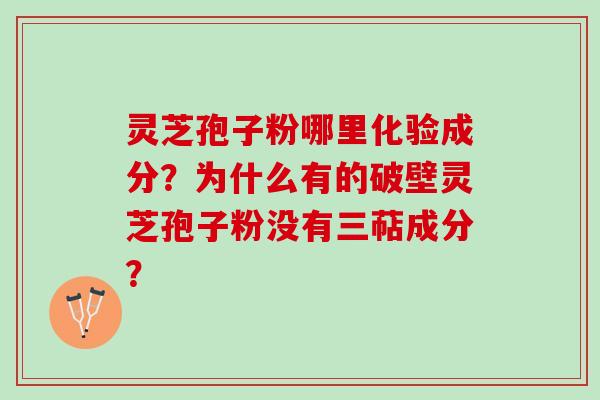 灵芝孢子粉哪里化验成分?为什么有的破壁灵芝孢子粉没有三萜成分? 灵芝孢子粉哪里化验成分?为什么有的破壁灵芝孢子粉没有三萜成分?