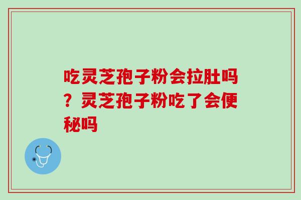 吃灵芝孢子粉会拉肚吗?灵芝孢子粉吃了会吗 吃灵芝孢子粉会拉肚吗?灵芝孢子粉吃了会吗
