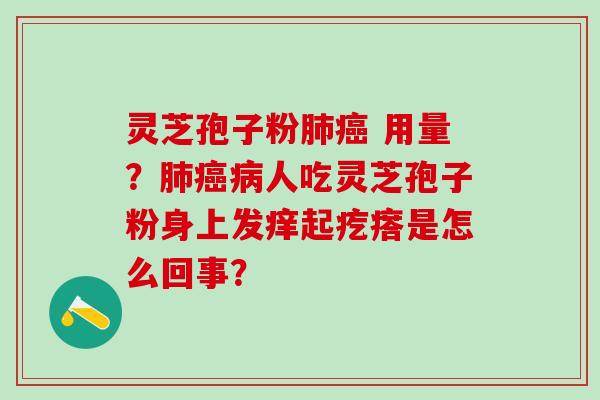 灵芝孢子粉 用量?人吃灵芝孢子粉身上发痒起疙瘩是怎么回事? 灵芝孢子粉 用量?人吃灵芝孢子粉身上发痒起疙瘩是怎么回事?