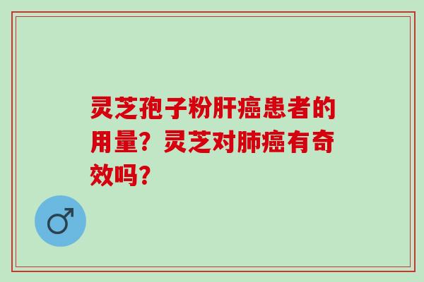 灵芝孢子粉肝癌患者的用量？灵芝对肺癌有奇效吗？