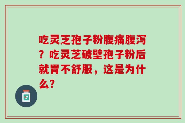 吃灵芝孢子粉腹痛腹泻？吃灵芝破壁孢子粉后就胃不舒服，这是为什么？