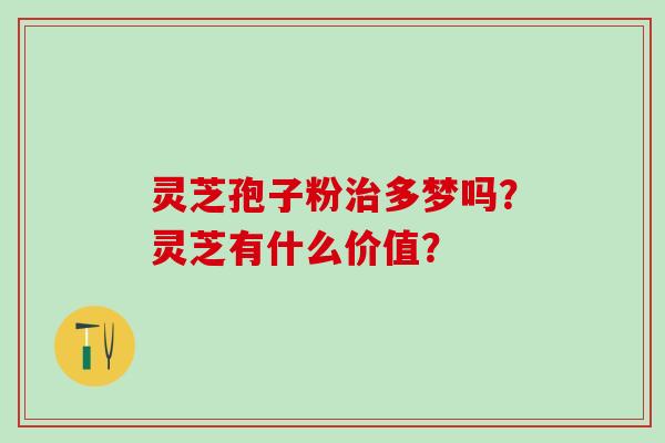 灵芝孢子粉治多梦吗？灵芝有什么价值？
