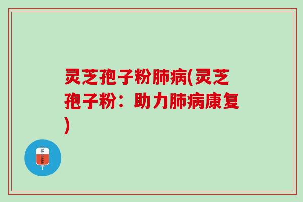 灵芝孢子粉(灵芝孢子粉：助力康复)