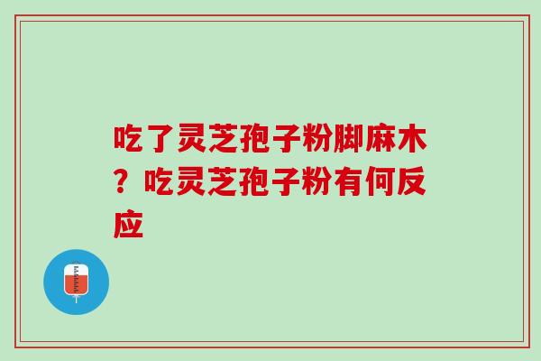 吃了灵芝孢子粉脚麻木？吃灵芝孢子粉有何反应