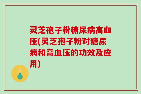 灵芝孢子粉高(灵芝孢子粉对和高的功效及应用)