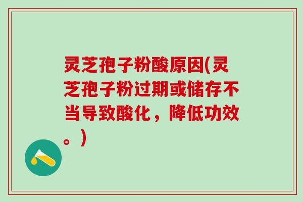 灵芝孢子粉酸原因(灵芝孢子粉过期或储存不当导致酸化，降低功效。)