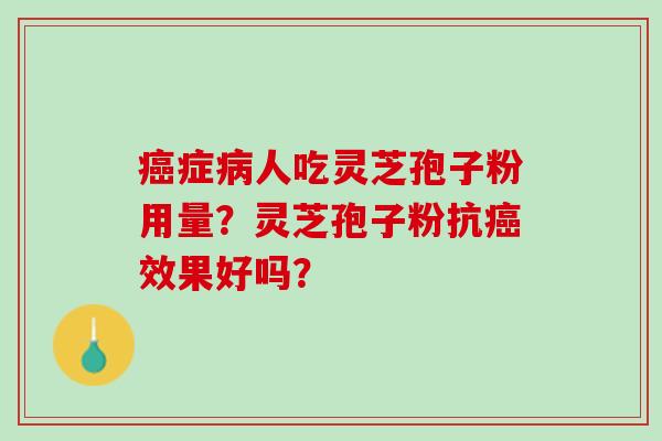 癌症病人吃灵芝孢子粉用量？灵芝孢子粉抗癌效果好吗？