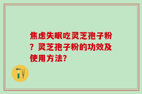 吃灵芝孢子粉？灵芝孢子粉的功效及使用方法？