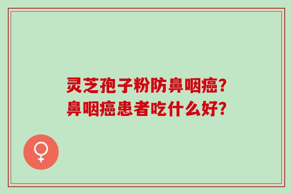 灵芝孢子粉防鼻咽？鼻咽患者吃什么好？