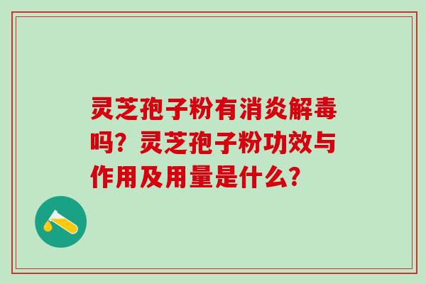 灵芝孢子粉有吗?灵芝孢子粉功效与作用及用量是什么? 灵芝孢子粉有吗?灵芝孢子粉功效与作用及用量是什么?