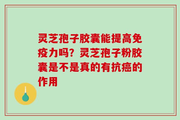 灵芝孢子胶囊能提高免疫力吗？灵芝孢子粉胶囊是不是真的有抗癌的作用