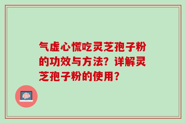 气虚心慌吃灵芝孢子粉的功效与方法？详解灵芝孢子粉的使用？