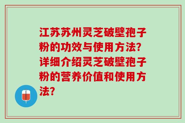 江苏苏州灵芝破壁孢子粉的功效与使用方法？详细介绍灵芝破壁孢子粉的营养价值和使用方法？