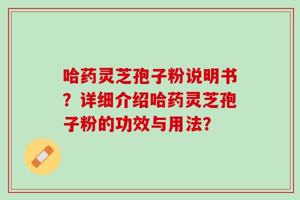 哈药灵芝孢子粉说明书？详细介绍哈药灵芝孢子粉的功效与用法？
