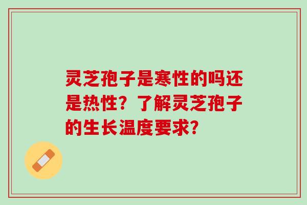 灵芝孢子是寒性的吗还是热性？了解灵芝孢子的生长温度要求？