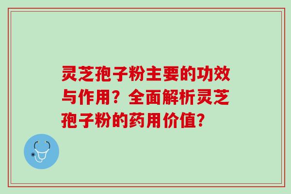 灵芝孢子粉主要的功效与作用？全面解析灵芝孢子粉的药用价值？