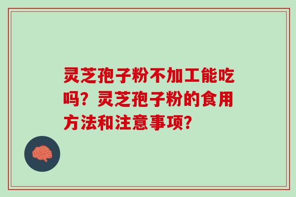 灵芝孢子粉不加工能吃吗？灵芝孢子粉的食用方法和注意事项？