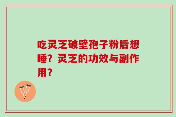 吃灵芝破壁孢子粉后想睡？灵芝的功效与副作用？