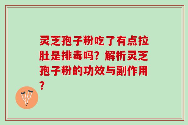 灵芝孢子粉吃了有点拉肚是排毒吗？解析灵芝孢子粉的功效与副作用？