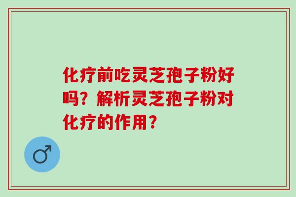 化疗前吃灵芝孢子粉好吗？解析灵芝孢子粉对化疗的作用？