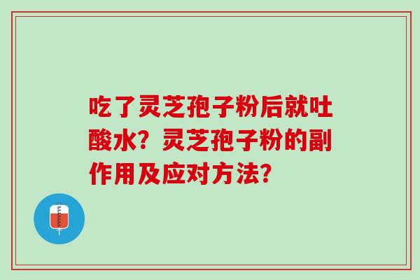 吃了灵芝孢子粉后就吐酸水？灵芝孢子粉的副作用及应对方法？