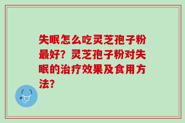 失眠怎么吃灵芝孢子粉最好？灵芝孢子粉对失眠的治疗效果及食用方法？