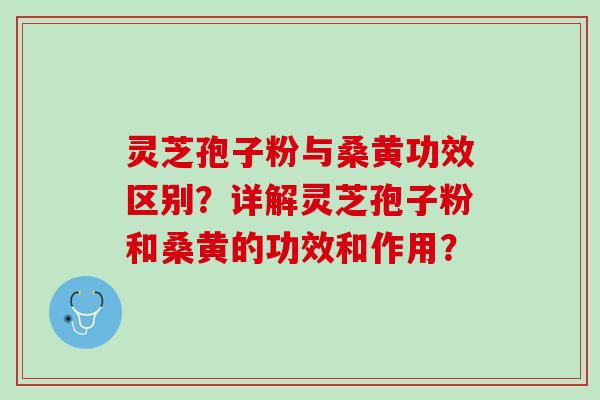 灵芝孢子粉与桑黄功效区别？详解灵芝孢子粉和桑黄的功效和作用？