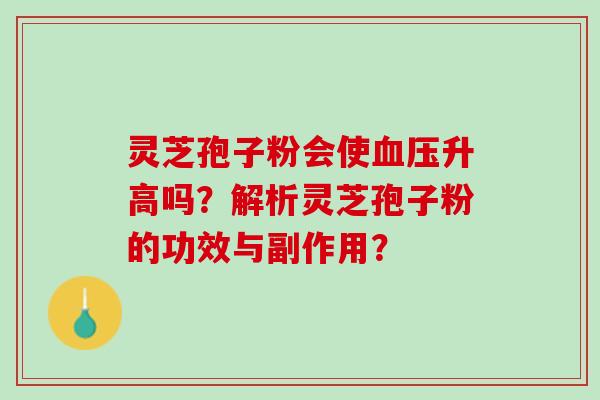 灵芝孢子粉会使血压升高吗？解析灵芝孢子粉的功效与副作用？