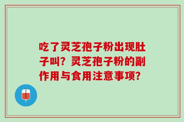 吃了灵芝孢子粉出现肚子叫?灵芝孢子粉的副作用与食用注意事项? 吃了灵芝孢子粉出现肚子叫?灵芝孢子粉的副作用与食用注意事项?
