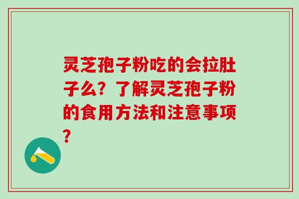 灵芝孢子粉吃的会拉肚子么？了解灵芝孢子粉的食用方法和注意事项？
