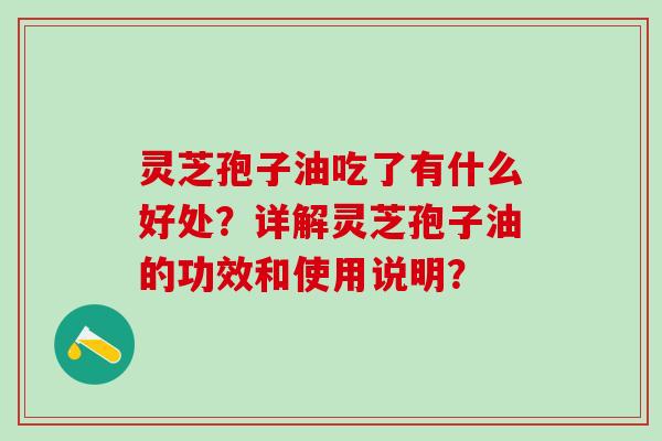 灵芝孢子油吃了有什么好处?详解灵芝孢子油的功效和使用说明? 灵芝孢子油吃了有什么好处?详解灵芝孢子油的功效和使用说明?