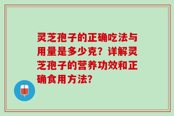 灵芝孢子的正确吃法与用量是多少克？详解灵芝孢子的营养功效和正确食用方法？