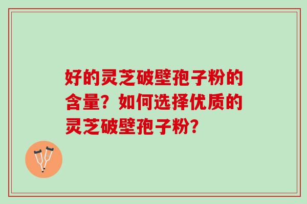 好的灵芝破壁孢子粉的含量？如何选择优质的灵芝破壁孢子粉？