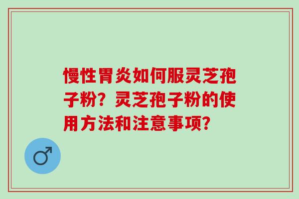慢性胃炎如何服灵芝孢子粉？灵芝孢子粉的使用方法和注意事项？