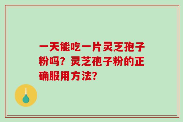 一天能吃一片灵芝孢子粉吗？灵芝孢子粉的正确服用方法？