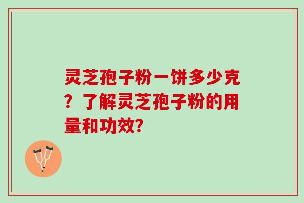 灵芝孢子粉一饼多少克？了解灵芝孢子粉的用量和功效？