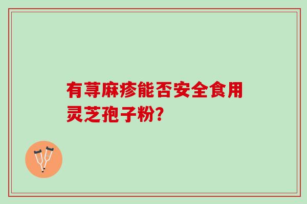 有荨麻疹能否安全食用灵芝孢子粉? 有荨麻疹能否安全食用灵芝孢子粉?