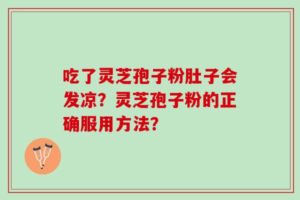 吃了灵芝孢子粉肚子会发凉？灵芝孢子粉的正确服用方法？