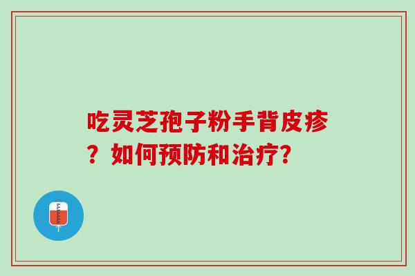 吃灵芝孢子粉手背皮疹？如何预防和治疗？