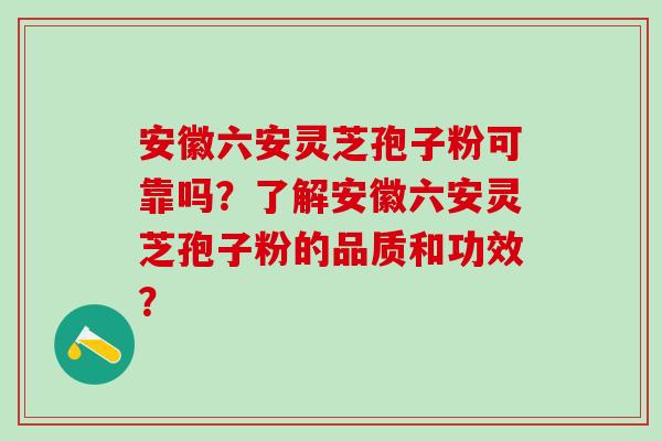 安徽六安灵芝孢子粉可靠吗？了解安徽六安灵芝孢子粉的品质和功效？