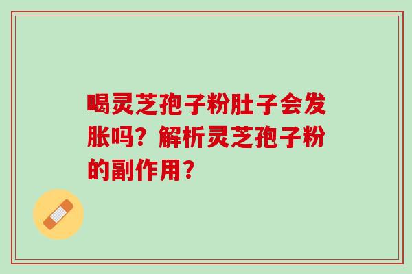 喝灵芝孢子粉肚子会发胀吗？解析灵芝孢子粉的副作用？