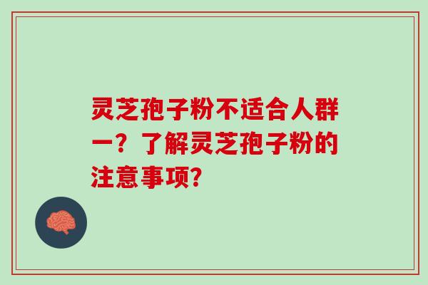 灵芝孢子粉不适合人群一？了解灵芝孢子粉的注意事项？