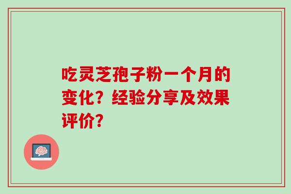 吃灵芝孢子粉一个月的变化？经验分享及效果评价？