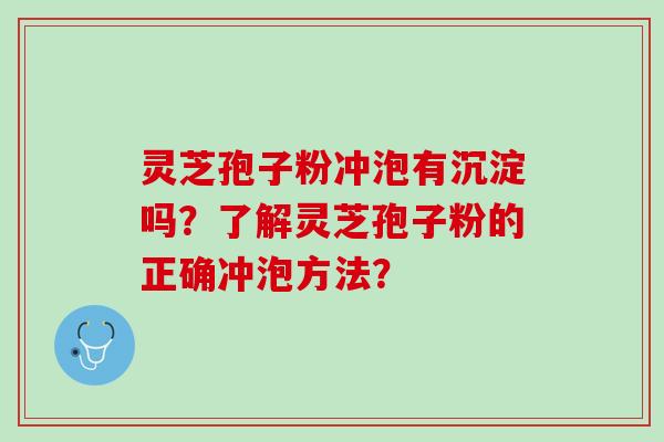 灵芝孢子粉冲泡有沉淀吗？了解灵芝孢子粉的正确冲泡方法？
