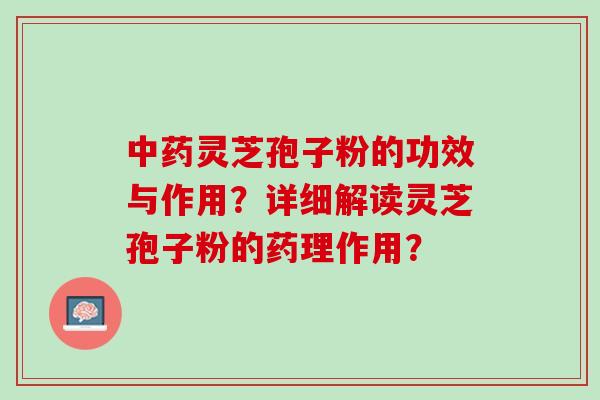 中药灵芝孢子粉的功效与作用？详细解读灵芝孢子粉的药理作用？