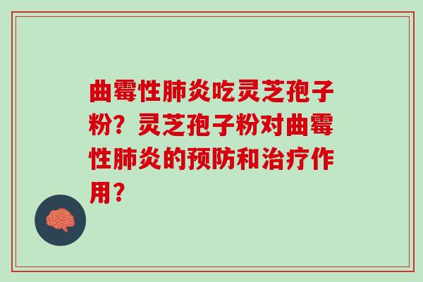 曲霉性炎吃灵芝孢子粉？灵芝孢子粉对曲霉性炎的和作用？