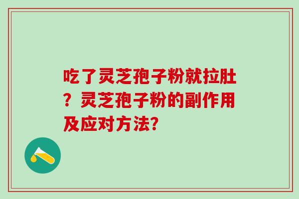 吃了灵芝孢子粉就拉肚？灵芝孢子粉的副作用及应对方法？