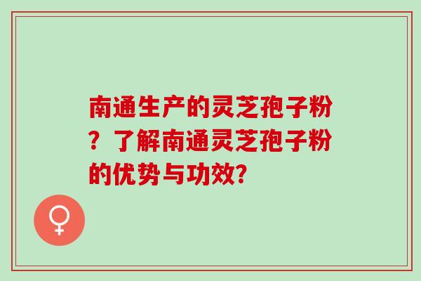 南通生产的灵芝孢子粉？了解南通灵芝孢子粉的优势与功效？