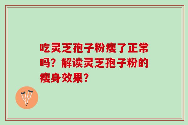 吃灵芝孢子粉瘦了正常吗？解读灵芝孢子粉的瘦身效果？