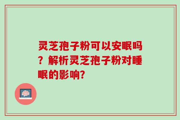 灵芝孢子粉可以安眠吗？解析灵芝孢子粉对睡眠的影响？
